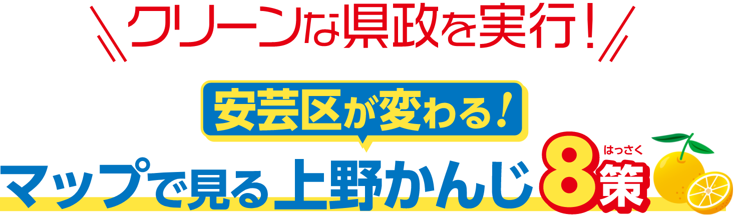 クリーンな県政を実行！安芸区が変わる！マップで見る上野かんじ8策